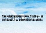 怎樣腌制芥菜疙瘩好吃不爛方法簡單（腌芥菜疙瘩的方法 怎樣腌制芥菜疙瘩更脆）