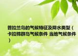 普拉蘭島的氣候特征及降水類型（卡拉棉群島氣候條件 當(dāng)?shù)貧夂驐l件）