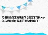 電視版愛奇藝清除緩存（愛奇藝電視app怎么清除緩存 詳細(xì)的操作步驟如下）