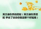 莫蘭迪色系的搭配（莫蘭迪色系搭配 學(xué)會(huì)了這些你就是那個(gè)時(shí)髦精）