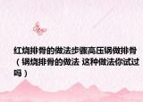 紅燒排骨的做法步驟高壓鍋?zhàn)雠殴牵ㄥ仧殴堑淖龇?這種做法你試過嗎）