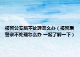 報(bào)警公安局不處理怎么辦（報(bào)警后警察不處理怎么辦 一起了解一下）