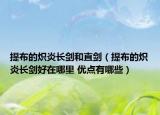 提布的熾炎長劍和直劍（提布的熾炎長劍好在哪里 優(yōu)點有哪些）