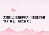 太陽(yáng)日出日落的句子（日出日落的句子 我們一起去看吧）