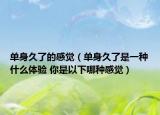 單身久了的感覺（單身久了是一種什么體驗(yàn) 你是以下哪種感覺）
