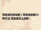 雙色球怎樣定膽（雙色球定膽15種方法 雙色球怎么定膽）