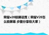 榮耀v20鎖屏設(shè)置（榮耀V20怎么鎖屏幕 步驟分享給大家）