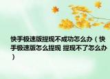 快手極速版提現(xiàn)不成功怎么辦（快手極速版怎么提現(xiàn) 提現(xiàn)不了怎么辦）