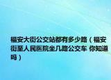 福安大街公交站都有多少路（福安街至人民醫(yī)院坐幾路公交車 你知道嗎）