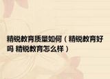 精銳教育質(zhì)量如何（精銳教育好嗎 精銳教育怎么樣）