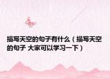 描寫天空的句子有什么（描寫天空的句子 大家可以學習一下）