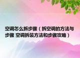空調(diào)怎么拆步驟（拆空調(diào)的方法與步驟 空調(diào)拆裝方法和步驟攻略）