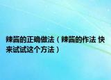 辣醬的正確做法（辣醬的作法 快來試試這個(gè)方法）