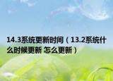 14.3系統(tǒng)更新時(shí)間（13.2系統(tǒng)什么時(shí)候更新 怎么更新）