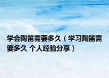 學(xué)會(huì)陶笛需要多久（學(xué)習(xí)陶笛需要多久 個(gè)人經(jīng)驗(yàn)分享）