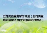 五花肉血豆腐家常做法（五花肉豆腐家常做法 給大家推薦這種做法）