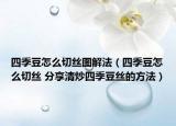 四季豆怎么切絲圖解法（四季豆怎么切絲 分享清炒四季豆絲的方法）