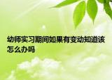 幼師實習期間如果有變動知道該怎么辦嗎