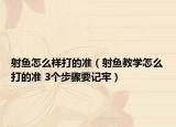 射魚怎么樣打的準(zhǔn)（射魚教學(xué)怎么打的準(zhǔn) 3個步驟要記牢）