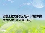 微信上的文件怎么打開（微信中的文件怎么打開 步驟一覽）