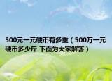 500元一元硬幣有多重（500萬一元硬幣多少斤 下面為大家解答）