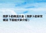 燉蘿卜的做法大全（燉蘿卜的家常做法 下面給大家介紹）