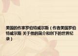 美國(guó)的作家羅伯特威爾斯（作者美國(guó)羅伯特威爾斯 關(guān)于他的簡(jiǎn)介和創(chuàng)下的世界紀(jì)錄）