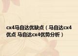 cx4馬自達(dá)優(yōu)缺點(diǎn)（馬自達(dá)cx4優(yōu)點(diǎn) 馬自達(dá)cx4優(yōu)勢(shì)分析）