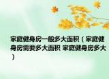 家庭健身房一般多大面積（家庭健身房需要多大面積 家庭健身房多大）