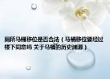 廁所馬桶移位是否合法（馬桶移位要經(jīng)過(guò)樓下同意嗎 關(guān)于馬桶的歷史淵源）