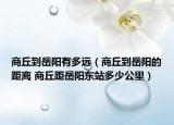 商丘到岳陽有多遠(yuǎn)（商丘到岳陽的距離 商丘距岳陽東站多少公里）