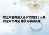 甘藍(lán)菜的做法大全家常竅門（火爆甘藍(lán)家常做法 超級(jí)簡(jiǎn)單和美味）