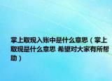 掌上取現(xiàn)入賬中是什么意思（掌上取現(xiàn)是什么意思 希望對大家有所幫助）