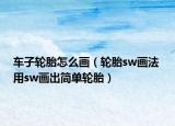 車子輪胎怎么畫（輪胎sw畫法 用sw畫出簡單輪胎）