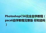PhotoshopCS6完全自學教程（pscs6自學教程完整版 你知道嗎）