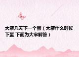大雁幾天下一個(gè)蛋（大雁什么時(shí)候下蛋 下面為大家解答）