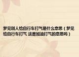 夢(mèng)見(jiàn)別人給自行車打氣是什么意思（夢(mèng)見(jiàn)給自行車打氣 這是加油打氣的意思嗎）