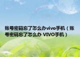 賬號(hào)密碼忘了怎么辦vivo手機(jī)（賬號(hào)密碼忘了怎么辦 VIVO手機(jī)）