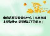 電商客服需要做些什么（電商客服主要做什么 需要做以下的五點(diǎn)）