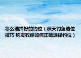 怎么選擇好的釣位（秋天釣魚(yú)選位技巧 釣友教你如何正確選擇釣位）