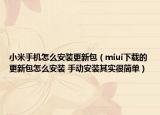 小米手機(jī)怎么安裝更新包（miui下載的更新包怎么安裝 手動(dòng)安裝其實(shí)很簡(jiǎn)單）