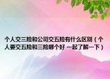 個人交三險和公司交五險有什么區(qū)別（個人要交五險和三險哪個好 一起了解一下）