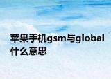 蘋果手機(jī)gsm與global什么意思