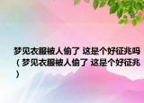 夢(mèng)見衣服被人偷了 這是個(gè)好征兆嗎（夢(mèng)見衣服被人偷了 這是個(gè)好征兆）