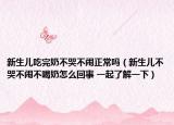 新生兒吃完奶不哭不鬧正常嗎（新生兒不哭不鬧不喝奶怎么回事 一起了解一下）