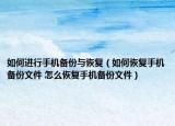 如何進行手機備份與恢復(fù)（如何恢復(fù)手機備份文件 怎么恢復(fù)手機備份文件）