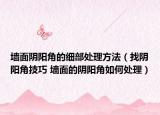 墻面陰陽角的細(xì)部處理方法（找陰陽角技巧 墻面的陰陽角如何處理）