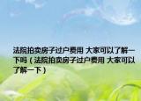 法院拍賣房子過戶費用 大家可以了解一下嗎（法院拍賣房子過戶費用 大家可以了解一下）