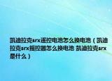 凱迪拉克srx遙控電池怎么換電池（凱迪拉克srx搖控器怎么換電池 凱迪拉克srx是什么）