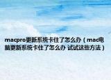 macpro更新系統(tǒng)卡住了怎么辦（mac電腦更新系統(tǒng)卡住了怎么辦 試試這些方法）